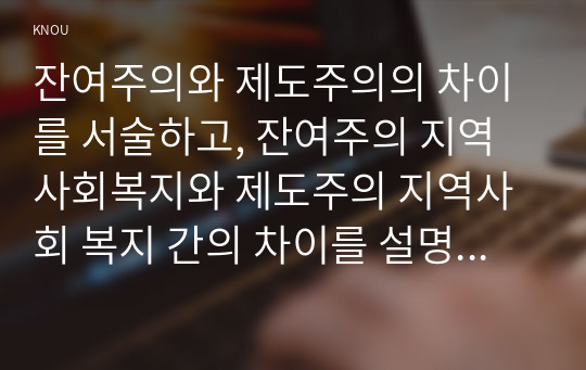 잔여주의와 제도주의의 차이를 서술하고, 잔여주의 지역사회복지와 제도주의 지역사회 복지 간의 차이를 설명하시오.