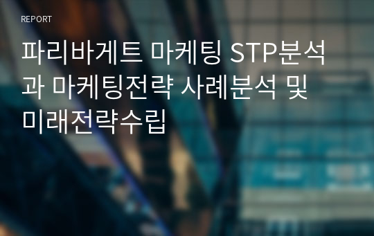 파리바게트 마케팅 STP분석과 마케팅전략 사례분석 및 미래전략수립