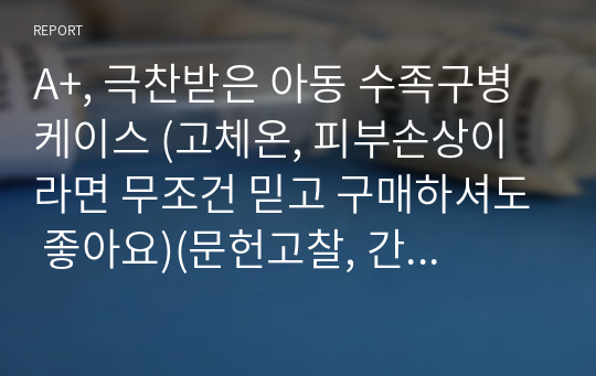 A+, 극찬받은 아동 수족구병 케이스 (고체온, 피부손상이라면 무조건 믿고 구매하셔도 좋아요)(문헌고찰, 간호진단6개, 간호과정 및 수행2개, 평가)