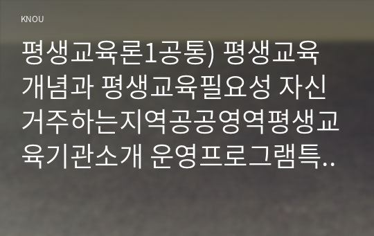 평생교육론1공통) 평생교육개념과 평생교육필요성 자신거주하는지역공공영역평생교육기관소개 운영프로그램특성현황기술하고지역평생교육활성화방안제시하시오