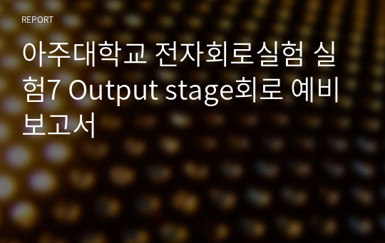 아주대학교 전자회로실험 실험7 Output stage회로 예비보고서