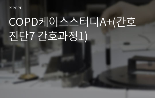 COPD케이스스터디A+(간호진단7 간호과정1)