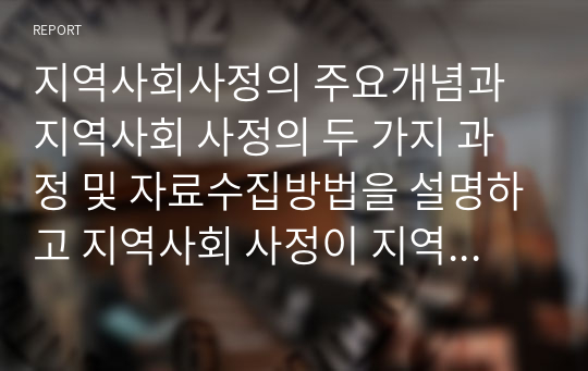 지역사회사정의 주요개념과 지역사회 사정의 두 가지 과정 및 자료수집방법을 설명하고 지역사회 사정이 지역  사회복지실천에 미치는 영향에 대해 서술하시오.