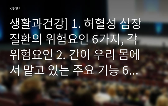 생활과건강] 1. 허혈성 심장질환의 위험요인 6가지, 각 위험요인 2. 간이 우리 몸에서 맡고 있는 주요 기능 6가지 3. 호르몬의 생리적 특성 6가지 4. 당뇨병의 대표적인 만성 합병증 5가지 5. 비만의 유형을 2가지로 분류, 각각의 특성 3가지 6. 가역성 치매의 원인 8가지