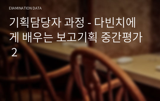 기획담당자 과정 - 다빈치에게 배우는 보고기획 중간평가 2