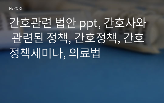 간호관련 법안 ppt, 간호사와 관련된 정책, 간호정책, 간호정책세미나, 의료법