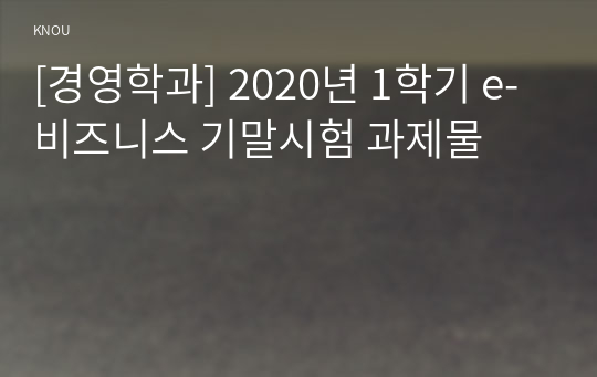 [경영학과] 2020년 1학기 e-비즈니스 기말시험 과제물