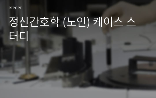 정신간호학 (노인) 케이스 스터디