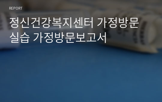 정신건강복지센터 가정방문 실습 가정방문보고서