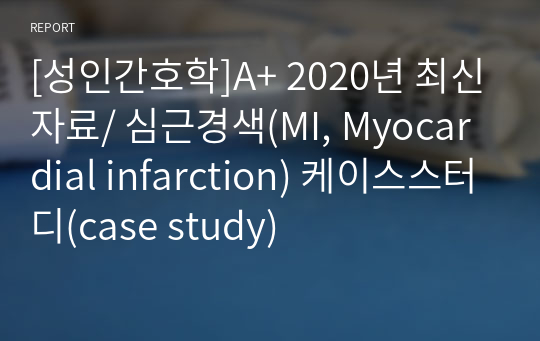 [성인간호학]A+ 2020년 최신자료/ 심근경색(MI, Myocardial infarction) 케이스스터디(case study)