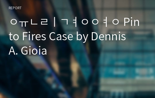 윤리경영 Pinto Fires Case by Dennis A. Gioia