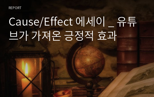 Cause/Effect 에세이 _ 유튜브가 가져온 긍정적 효과