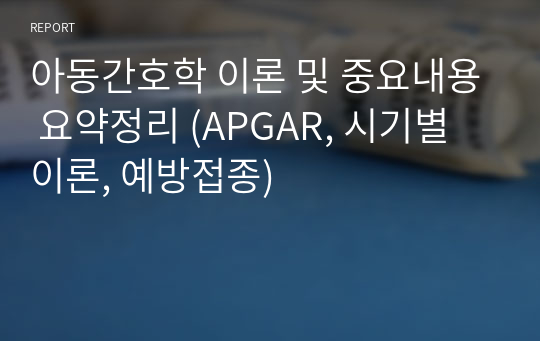 아동간호학 이론 및 중요내용 요약정리 (APGAR, 시기별 이론, 예방접종)