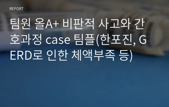 팀원 올A+ 비판적 사고와 간호과정 case 팀플(한포진, GERD로 인한 체액부족 등)