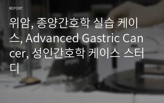 위암, 종양간호학 실습 케이스, Advanced Gastric Cancer, 성인간호학 케이스 스터디, 간호과정 2개, 간호진단 가스교환장애