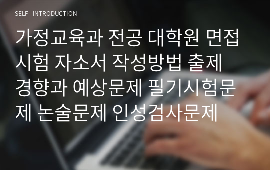 가정교육과 전공 대학원 면접시험 자소서 작성방법 출제 경향과 예상문제 필기시험문제 논술문제 인성검사문제