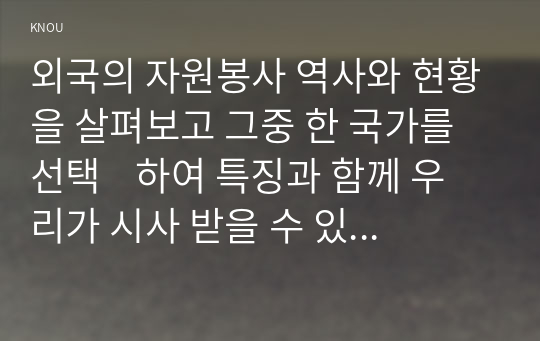 외국의 자원봉사 역사와 현황을 살펴보고 그중 한 국가를 선택    하여 특징과 함께 우리가 시사 받을 수 있는 점을 기술해 보십시오.