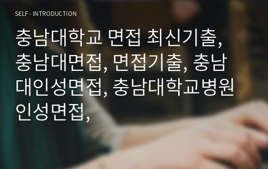 충남대학교 면접 최신기출, 충남대면접, 면접기출, 충남대인성면접, 충남대학교병원 인성면접,