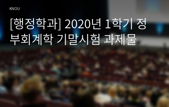 [행정학과] 2020년 1학기 정부회계학 기말시험 과제물