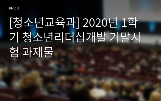 [청소년교육과] 2020년 1학기 청소년리더십개발 기말시험 과제물