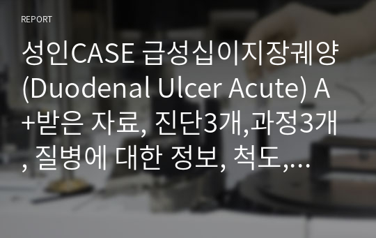 성인CASE 급성십이지장궤양(Duodenal Ulcer Acute) A+받은 자료, 진단3개,과정3개, 질병에 대한 정보, 척도, 검사 사진, 약물 사진, 검사 수치,  현병력 한장 요약, 계획/중재/이론적근거 자세함