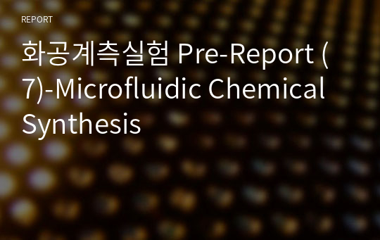 화공계측실험 Pre-Report (7)-Microfluidic Chemical Synthesis