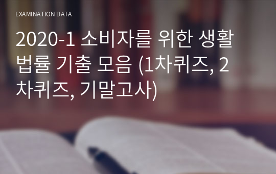 2020-1 소비자를 위한 생활법률 기출 모음 (1차퀴즈, 2차퀴즈, 기말고사)