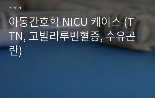 아동간호학 NICU 케이스 (TTN, 고빌리루빈혈증, 수유곤란)