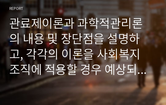 관료제이론과 과학적관리론의 내용 및 장단점을 설명하고, 각각의 이론을 사회복지조직에 적용할 경우 예상되는 문제점을 설명하시오.