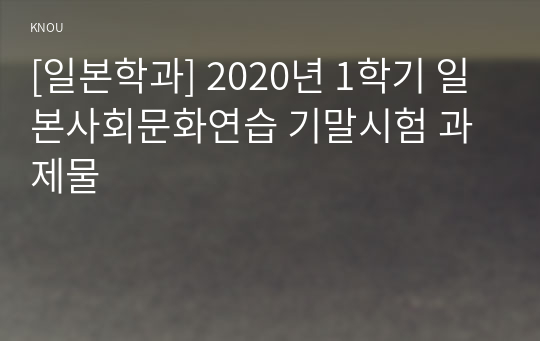 [일본학과] 2020년 1학기 일본사회문화연습 기말시험 과제물