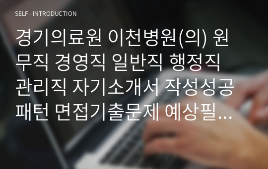 경기의료원 이천병원(의) 원무직 경영직 일반직 행정직 관리직 자기소개서 작성성공패턴 면접기출문제 예상필기시험문제 인성검사문제