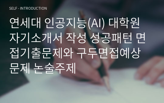 연세대 인공지능(AI) 대학원 자기소개서 작성 성공패턴 면접기출문제와 구두면접예상문제 논술주제