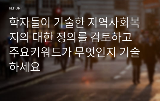 학자들이 기술한 지역사회복지의 대한 정의를 검토하고 주요키워드가 무엇인지 기술하세요