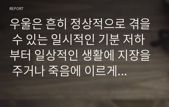 우울은 흔히 정상적으로 겪을 수 있는 일시적인 기분 저하부터 일상적인 생활에 지장을 주거나 죽음에 이르게 할 수 있는 심각한 상태까지 광범위하다