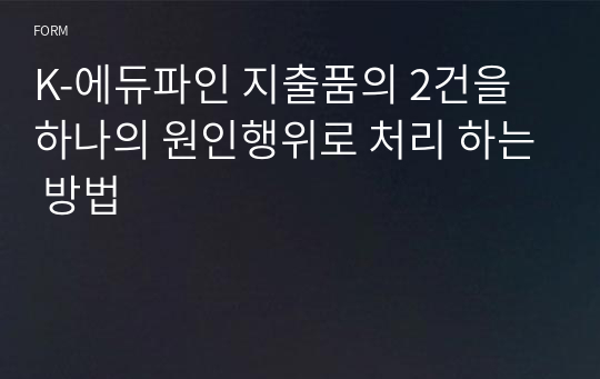 K-에듀파인 지출품의 2건을 하나의 원인행위로 처리 하는 방법