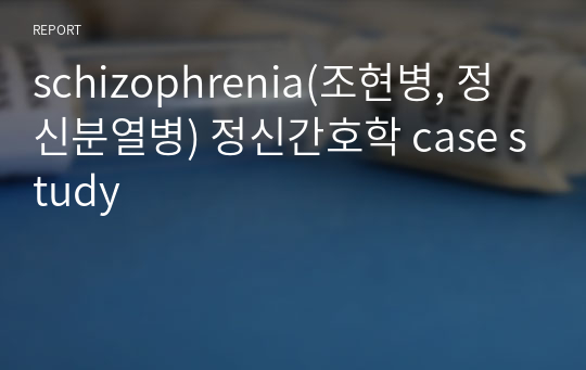 schizophrenia(조현병, 정신분열병) 정신간호학 case study