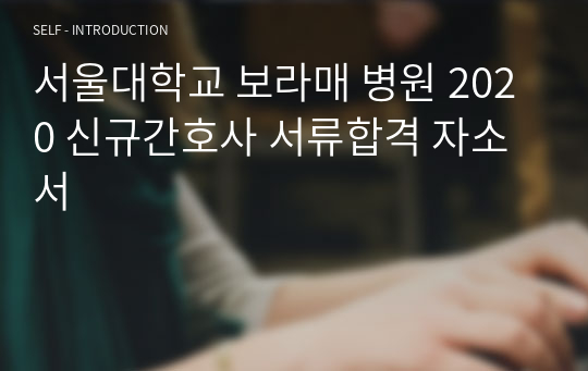 서울대학교 보라매 병원 2020 신규간호사 서류합격 자소서