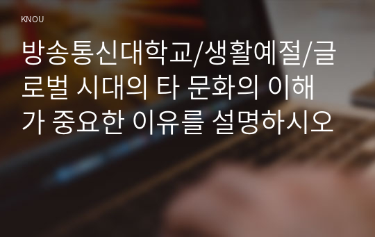 글로벌 시대의 타 문화의 이해가 중요한 이유를 설명하시오