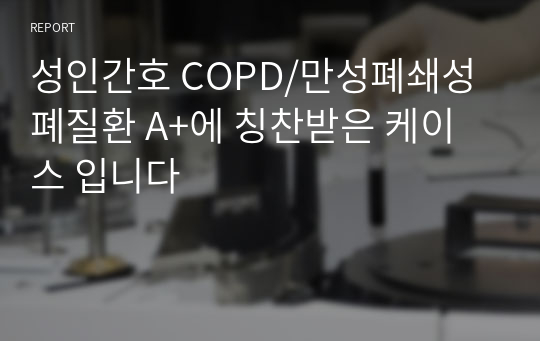 성인간호 COPD/만성폐쇄성폐질환 A+에 칭찬받은 케이스 입니다