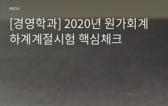 [경영학과] 2020년 원가회계 하계계절시험 핵심체크