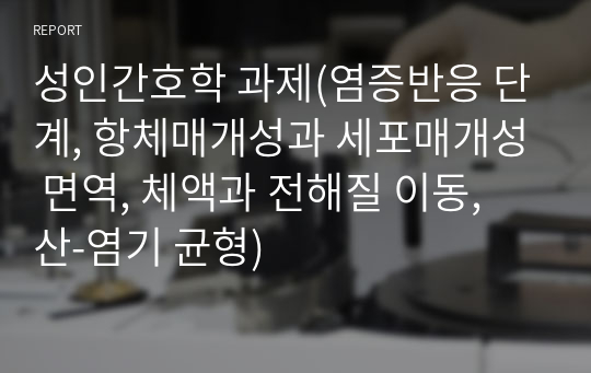 성인간호학 과제(염증반응 단계, 항체매개성과 세포매개성 면역, 체액과 전해질 이동, 산-염기 균형)