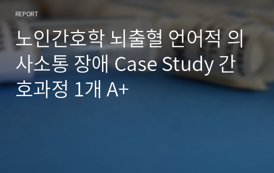 노인간호학 뇌출혈 언어적 의사소통 장애 Case Study 간호과정 1개 A+