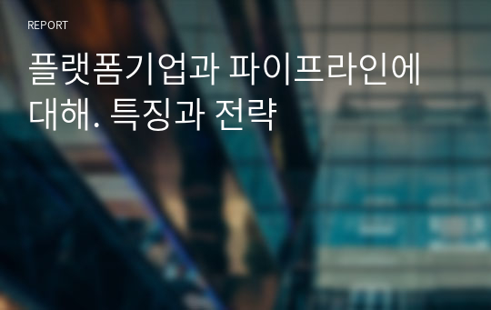 플랫폼기업과 파이프라인에 대해. 특징과 전략