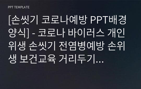 [손씻기 코로나예방 PPT배경양식] - 코로나 바이러스 개인위생 손씻기 전염병예방 손위생 보건교육 거리두기 마스크착용 올바른 손씻기 생활방역 손세정 PPT템플릿 파워포인트 디자인배경 [16대9비율]