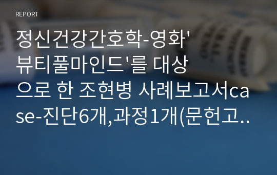 정신건강간호학-영화&#039;뷰티풀마인드&#039;를 대상으로 한 조현병 사례보고서case-진단6개,과정1개(문헌고찰없음)