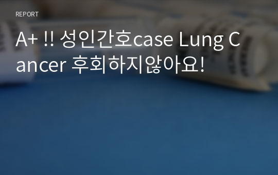 A+ !! 성인간호case Lung Cancer 후회하지않아요!