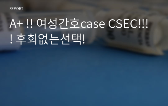 A+ !! 여성간호case CSEC!!!! 후회없는선택!