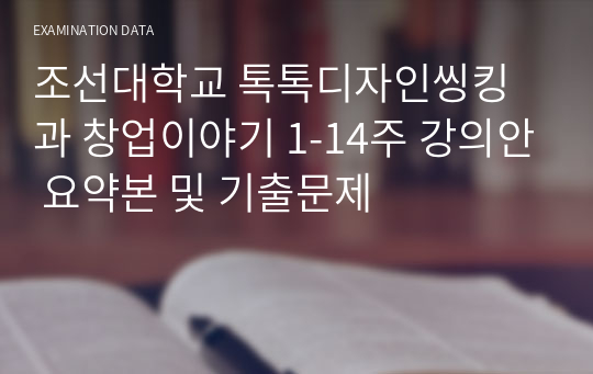 조선대학교 톡톡디자인씽킹과 창업이야기 1-14주 강의안 요약본 및 기출문제