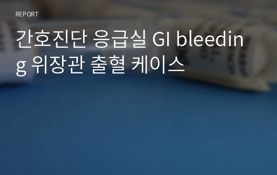 간호진단 응급실 GI bleeding 위장관 출혈 케이스