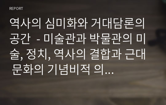 역사의 심미화와 거대담론의 공간  - 미술관과 박물관의 미술, 정치, 역사의 결합과 근대 문화의 기념비적 의미 연구 -